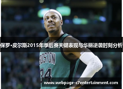 保罗·皮尔斯2015年季后赛关键表现与华丽逆袭时刻分析