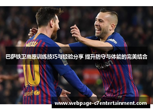 巴萨铁卫高原训练技巧与经验分享 提升防守与体能的完美结合