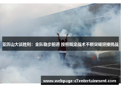 亚历山大谈胜利：全队稳步前进 按照既定战术不断突破迎接挑战