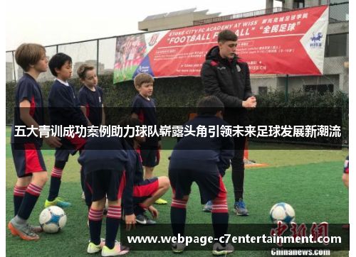 五大青训成功案例助力球队崭露头角引领未来足球发展新潮流