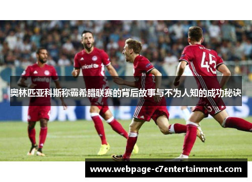 奥林匹亚科斯称霸希腊联赛的背后故事与不为人知的成功秘诀