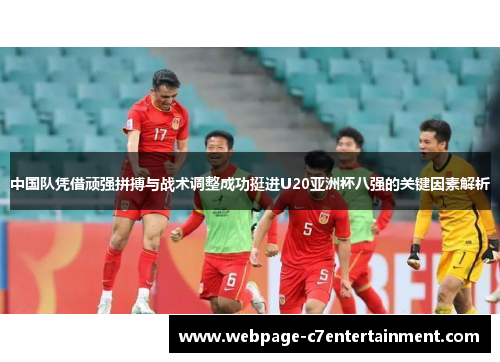 中国队凭借顽强拼搏与战术调整成功挺进U20亚洲杯八强的关键因素解析