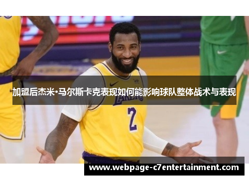 加盟后杰米·马尔斯卡克表现如何能影响球队整体战术与表现