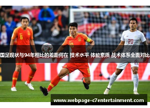 国足现状与94年相比的差距何在 技术水平 体能素质 战术体系全面对比