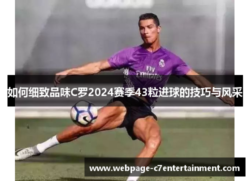 如何细致品味C罗2024赛季43粒进球的技巧与风采