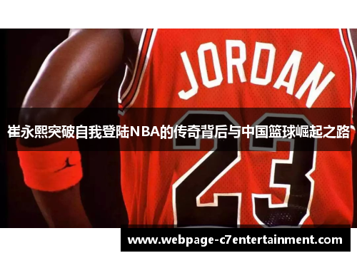 崔永熙突破自我登陆NBA的传奇背后与中国篮球崛起之路