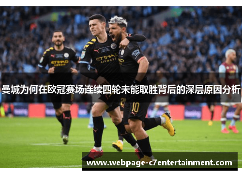 曼城为何在欧冠赛场连续四轮未能取胜背后的深层原因分析