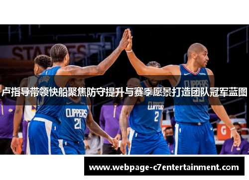 卢指导带领快船聚焦防守提升与赛季愿景打造团队冠军蓝图
