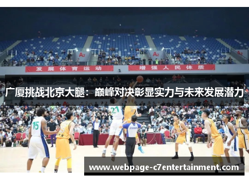 广厦挑战北京大腿:巅峰对决彰显实力与未来发展潜力 广厦挑战北京大腿:巅峰对决彰显实力与未来发展潜力