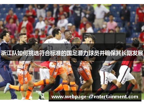 浙江队如何挑选符合标准的国足潜力球员并确保其长期发展