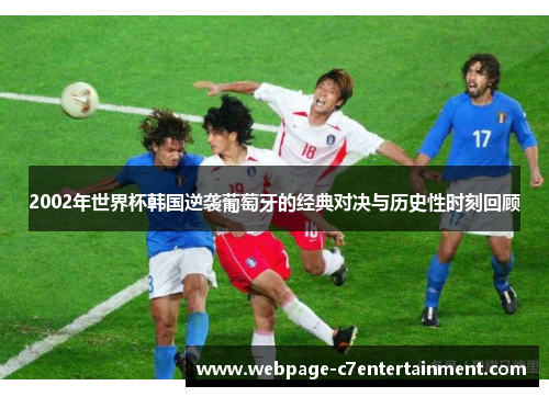 2002年世界杯韩国逆袭葡萄牙的经典对决与历史性时刻回顾 2002年世界杯韩国逆袭葡萄牙的经典对决与历史性时刻回顾
