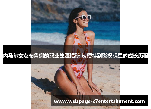 内马尔女友布鲁娜的职业生涯揭秘 从模特到影视明星的成长历程 内马尔女友布鲁娜的职业生涯揭秘 从模特到影视明星的成长历程