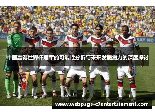 中国赢得世界杯冠军的可能性分析与未来发展潜力的深度探讨 中国赢得世界杯冠军的可能性分析与未来发展潜力的深度探讨