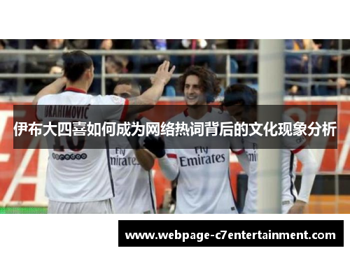 伊布大四喜如何成为网络热词背后的文化现象分析 伊布大四喜如何成为网络热词背后的文化现象分析