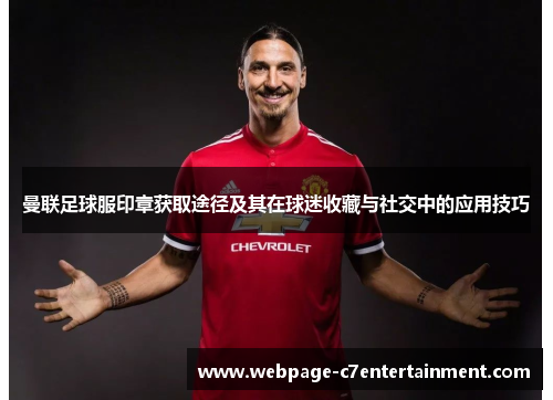 曼联足球服印章获取途径及其在球迷收藏与社交中的应用技巧 曼联足球服印章获取途径及其在球迷收藏与社交中的应用技巧