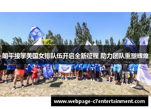 朗平接掌美国女排队伍开启全新征程 助力团队重塑辉煌 朗平接掌美国女排队伍开启全新征程 助力团队重塑辉煌