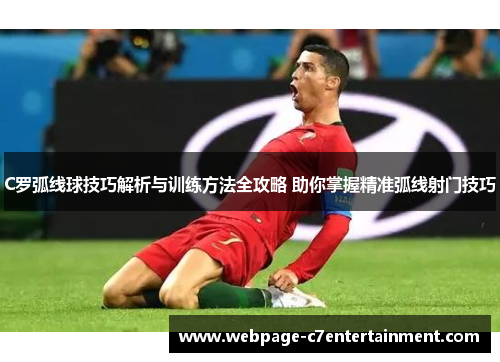C罗弧线球技巧解析与训练方法全攻略 助你掌握精准弧线射门技巧 C罗弧线球技巧解析与训练方法全攻略 助你掌握精准弧线射门技巧