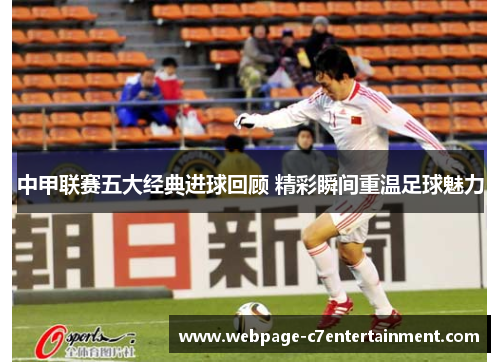 中甲联赛五大经典进球回顾 精彩瞬间重温足球魅力 中甲联赛五大经典进球回顾 精彩瞬间重温足球魅力