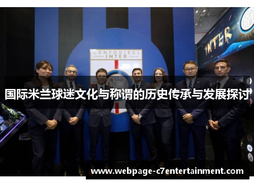 国际米兰球迷文化与称谓的历史传承与发展探讨 国际米兰球迷文化与称谓的历史传承与发展探讨