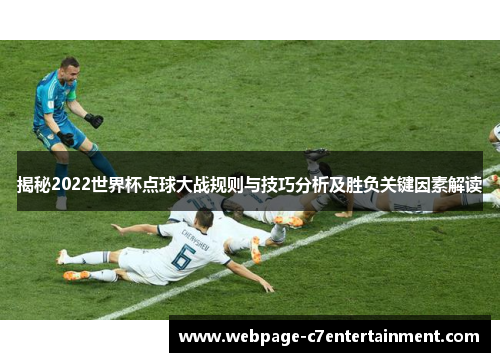 揭秘2022世界杯点球大战规则与技巧分析及胜负关键因素解读 揭秘2022世界杯点球大战规则与技巧分析及胜负关键因素解读