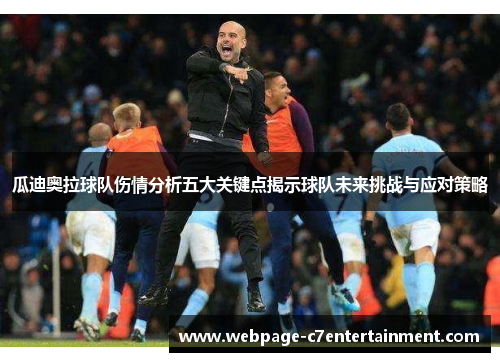 瓜迪奥拉球队伤情分析五大关键点揭示球队未来挑战与应对策略 瓜迪奥拉球队伤情分析五大关键点揭示球队未来挑战与应对策略