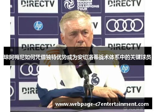 琼阿梅尼如何凭借独特优势成为安切洛蒂战术体系中的关键球员 琼阿梅尼如何凭借独特优势成为安切洛蒂战术体系中的关键球员