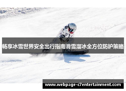 畅享冰雪世界安全出行指南滑雪溜冰全方位防护策略 畅享冰雪世界安全出行指南滑雪溜冰全方位防护策略