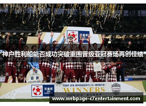 神户胜利船能否成功突破重围晋级亚冠赛场再创佳绩 神户胜利船能否成功突破重围晋级亚冠赛场再创佳绩