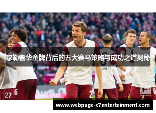 穆勒奢华金牌背后的五大赛马策略与成功之道揭秘 穆勒奢华金牌背后的五大赛马策略与成功之道揭秘