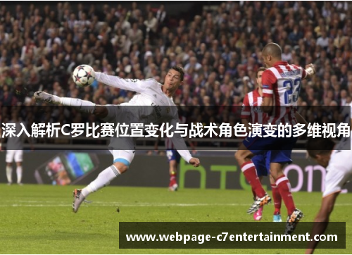 深入解析C罗比赛位置变化与战术角色演变的多维视角 深入解析C罗比赛位置变化与战术角色演变的多维视角