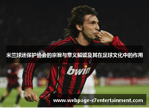 米兰球迷保护协会的宗旨与意义解读及其在足球文化中的作用 米兰球迷保护协会的宗旨与意义解读及其在足球文化中的作用