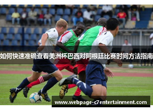 如何快速准确查看美洲杯巴西对阿根廷比赛时间方法指南 如何快速准确查看美洲杯巴西对阿根廷比赛时间方法指南