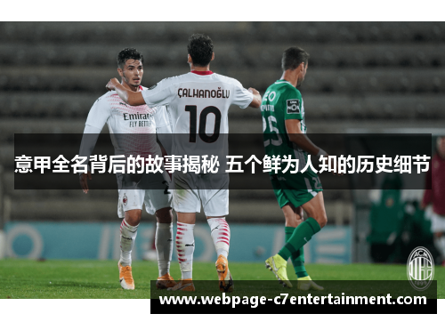 意甲全名背后的故事揭秘 五个鲜为人知的历史细节 意甲全名背后的故事揭秘 五个鲜为人知的历史细节