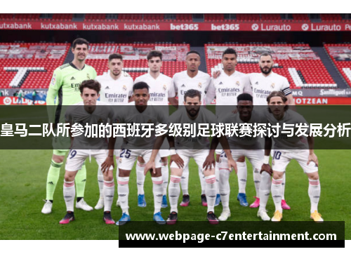 皇马二队所参加的西班牙多级别足球联赛探讨与发展分析 皇马二队所参加的西班牙多级别足球联赛探讨与发展分析
