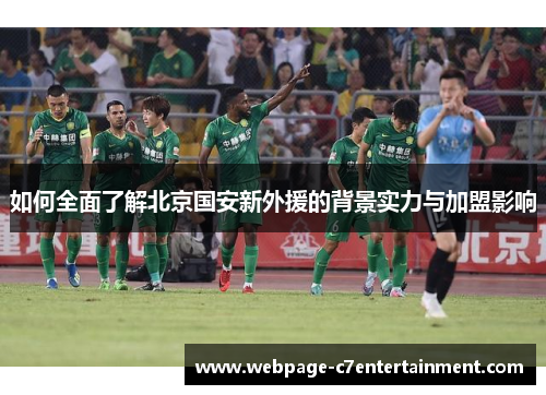 如何全面了解北京国安新外援的背景实力与加盟影响 如何全面了解北京国安新外援的背景实力与加盟影响