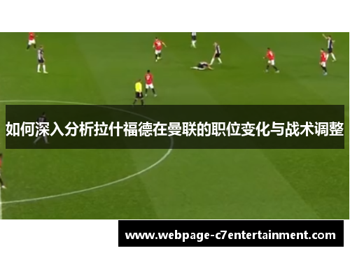 如何深入分析拉什福德在曼联的职位变化与战术调整 如何深入分析拉什福德在曼联的职位变化与战术调整