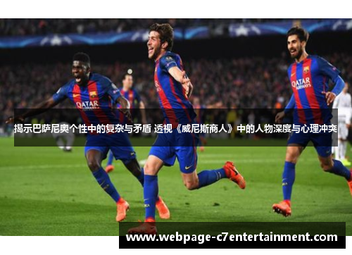 揭示巴萨尼奥个性中的复杂与矛盾 透视《威尼斯商人》中的人物深度与心理冲突 揭示巴萨尼奥个性中的复杂与矛盾 透视《威尼斯商人》中的人物深度与心理冲突