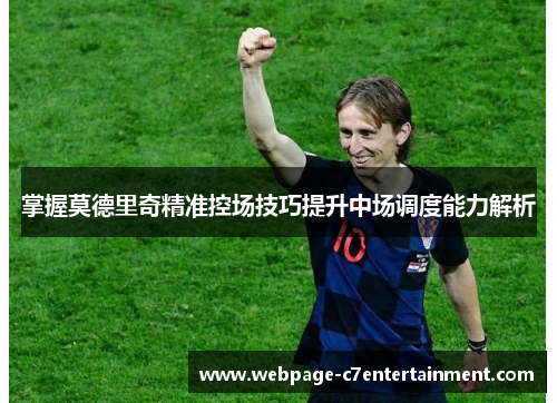 掌握莫德里奇精准控场技巧提升中场调度能力解析 掌握莫德里奇精准控场技巧提升中场调度能力解析