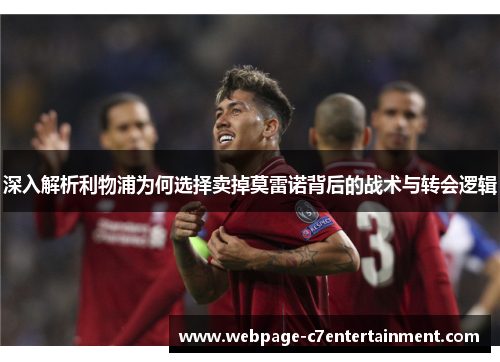 深入解析利物浦为何选择卖掉莫雷诺背后的战术与转会逻辑 深入解析利物浦为何选择卖掉莫雷诺背后的战术与转会逻辑