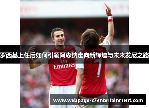 罗西基上任后如何引领阿森纳走向新辉煌与未来发展之路 罗西基上任后如何引领阿森纳走向新辉煌与未来发展之路
