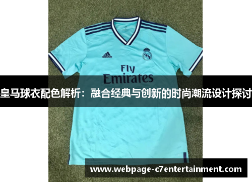 皇马球衣配色解析:融合经典与创新的时尚潮流设计探讨 皇马球衣配色解析:融合经典与创新的时尚潮流设计探讨