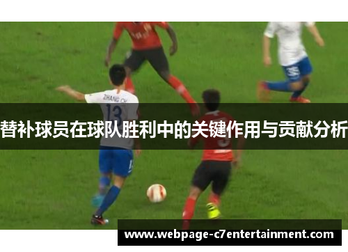 替补球员在球队胜利中的关键作用与贡献分析 替补球员在球队胜利中的关键作用与贡献分析