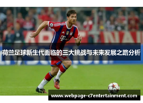 荷兰足球新生代面临的三大挑战与未来发展之路分析 荷兰足球新生代面临的三大挑战与未来发展之路分析