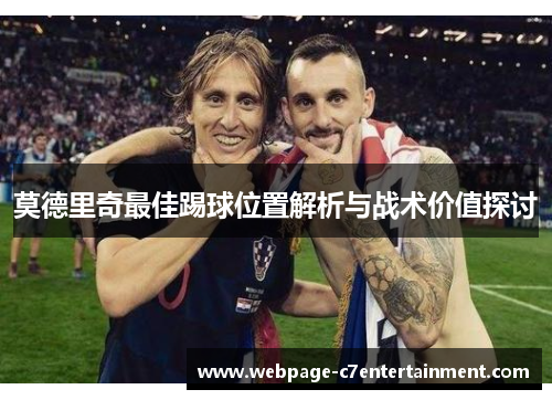 莫德里奇最佳踢球位置解析与战术价值探讨 莫德里奇最佳踢球位置解析与战术价值探讨