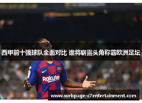 西甲前十强球队全面对比 谁将崭露头角称霸欧洲足坛 西甲前十强球队全面对比 谁将崭露头角称霸欧洲足坛