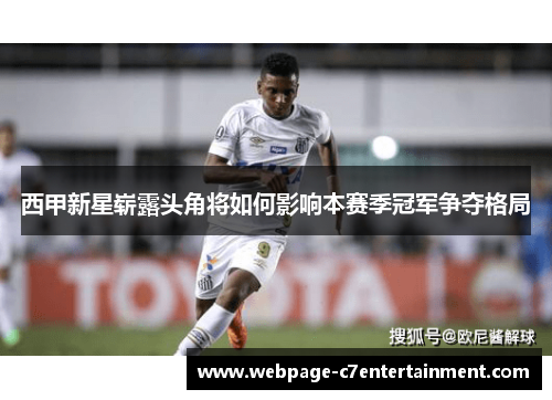 西甲新星崭露头角将如何影响本赛季冠军争夺格局 西甲新星崭露头角将如何影响本赛季冠军争夺格局