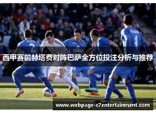 西甲赛前赫塔费对阵巴萨全方位投注分析与推荐 西甲赛前赫塔费对阵巴萨全方位投注分析与推荐