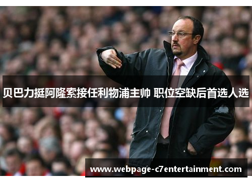 贝巴力挺阿隆索接任利物浦主帅 职位空缺后首选人选 贝巴力挺阿隆索接任利物浦主帅 职位空缺后首选人选