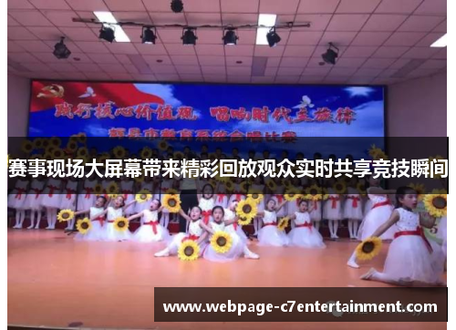 赛事现场大屏幕带来精彩回放观众实时共享竞技瞬间 赛事现场大屏幕带来精彩回放观众实时共享竞技瞬间