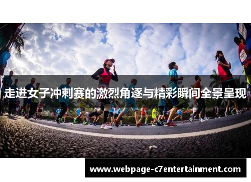 走进女子冲刺赛的激烈角逐与精彩瞬间全景呈现 走进女子冲刺赛的激烈角逐与精彩瞬间全景呈现